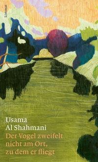 Buchcover: Usama al Shahmani. Der Vogel zweifelt nicht am Ort, zu dem er fliegt - Roman. Limmat Verlag, Zürich, 2022.