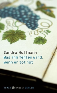 Buchcover: Sandra Hoffmann. Was ihm fehlen wird, wenn er tot ist  - Roman. Hanser Berlin, Berlin, 2012.