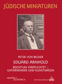 Buchcover: Peter von Becker. Eduard Arnhold - Reichtum verpflichtet - Unternehmer und Kunstmäzen. Hentrich und Hentrich Verlag, Berlin, 2019.