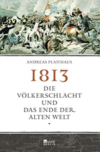 Buchcover: Andreas Platthaus. 1813 - Die Völkerschlacht und das Ende der alten Welt. Rowohlt Berlin Verlag, Berlin, 2013.