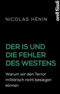 Buchcover: Nicolas Henin. Der IS und die Fehler des Westens - Warum wir den Terror militärisch nicht besiegen können. Orell Füssli Verlag, Zürich, 2016.