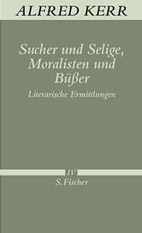 Cover: Alfred Kerr. Sucher und Selige, Moralisten und Büßer - Literarische Ermittlungen Band IV. S. Fischer Verlag, Frankfurt am Main, 2010.