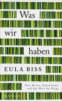 Buchcover: Eula Biss. Was wir haben - Über Besitz, Kapitalismus und den Wert der Dinge. Carl Hanser Verlag, München, 2021.