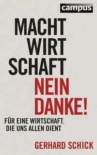 Buchcover: Gerhard Schick. Machtwirtschaft - nein danke! - Für eine Wirtschaft, die uns allen dient . Campus Verlag, Frankfurt am Main, 2014.