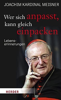 Buchcover: Joachim Kardinal Meisner. Wer sich anpasst, kann gleich einpacken - Lebenserinnerungen. Herder Verlag, Freiburg im Breisgau, 2020.