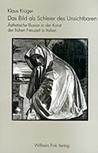 Cover: Klaus Krüger. Das Bild als Schleier des Unsichtbaren - Ästhetische Illusion in der Kunst der Frühen Neuzeit in Italien. Wilhelm Fink Verlag, Paderborn, 2001.