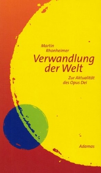 Buchcover: Martin Rhonheimer. Die Verwandlung der Welt - Zur Aktualität des Opus Dei. Adamas Verlag, Köln, 2006.