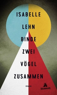 Buchcover: Isabelle Lehn. Binde zwei Vögel zusammen - Roman. Eichborn Verlag, Köln, 2016.