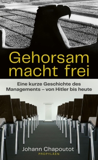 Buchcover: Johann Chapoutot. Gehorsam macht frei - Eine kurze Geschichte des Managements - von Hitler bis heute. Propyläen Verlag, Berlin, 2021.