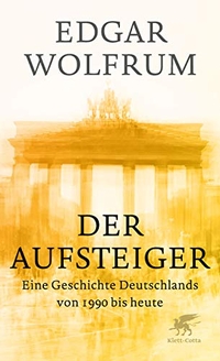 Cover: Edgar Wolfrum. Der Aufsteiger - Eine Geschichte Deutschlands von 1990 bis heute. Klett-Cotta Verlag, Stuttgart, 2020.