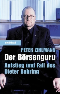 Buchcover: Peter Zihlmann. Der Börsenguru - Aufstieg und Fall des Dieter Behring. Orell Füssli Verlag, Zürich, 2005.