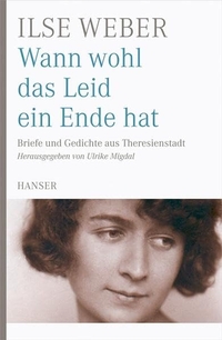 Buchcover: Ilse Weber. Wann wohl das Leid ein Ende hat - Briefe und Gedichte aus Theresienstadt. Carl Hanser Verlag, München, 2008.