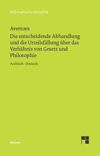 Cover: Averroes (Ibn Rushd). Die entscheidende Abhandlung und die Urteilsfällung über das Verhältnis von Gesetz und Philosophie . Felix Meiner Verlag, Hamburg, 2009.