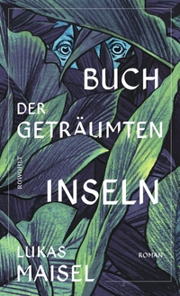 Buchcover: Lukas Maisel. Buch der geträumten Inseln - Roman. Rowohlt Verlag, Hamburg, 2020.