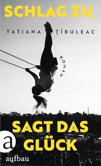 Tatiana Tibuleac. Schlag zu, sagt das Glück - Roman. Aufbau Verlag, Berlin, 2026.