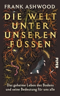 Frank Ashwood. Die Welt unter unseren Füßen - Das geheime Leben des Bodens und seine Bedeutung für uns alle . Piper Verlag, München, 2026.