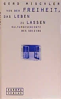 Buchcover: Gerd Mischler. Von der Freiheit, das Leben zu lassen - Kulturgeschichte des Suizids. Europa Verlag, München, 2000.