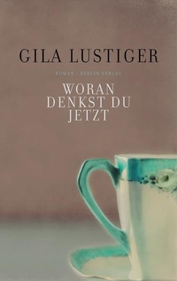 Buchcover: Gila Lustiger. Woran denkst du jetzt - Roman. Berlin Verlag, Berlin, 2011.