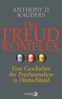 Buchcover: Anthony D. Kauders. Der Freud-Komplex - Eine Geschichte der Psychoanalyse in Deutschland. Berlin Verlag, Berlin, 2014.