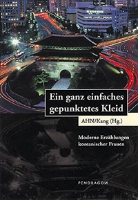 Buchcover: Heidi Kang (Hg.) / Ahn Sohyun (Hg.). Ein ganz einfach gepunktetes Kleid - Moderne Erzählungen koreanischer Frauen. Pendragon Verlag, Bielefeld, 2004.