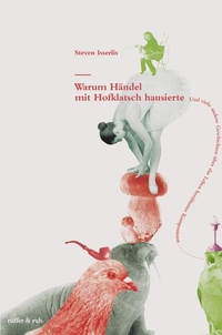 Buchcover: Steven Isserlis. Warum Händel mit Hofklatsch hausierte - Und viele andere Geschichten über das Leben berühmter Komponisten. Rüffer und Rub Sachbuchverlag, Zürich, 2007.