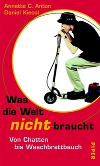Buchcover: Annette C. Anton / Daniel Kiecol. Was die Welt nicht braucht - Von Chatten bis Waschbrettbauch. Piper Verlag, München, 2001.