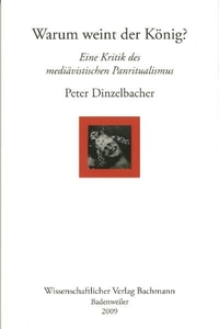Buchcover: Peter Dinzelbacher. Warum weint der König - Eine Kritik des mediävistischen Panritualismus. Wissenschaftlicher Verlag Bachmann, Badenweiler, 2009.