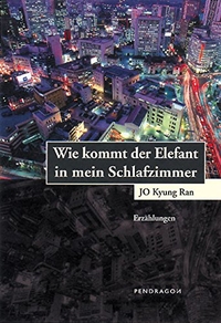 Buchcover: Jo Kyung Ran. Wie kommt der Elefant in mein Schlafzimmer? - Erzählungen. Pendragon Verlag, Bielefeld, 2004.