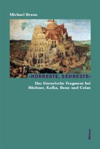 Cover: Michael Braun. Hörreste, Sehreste - Das literarische Fragment bei Büchner, Kafka, Benn und Celan. Habil.. Böhlau Verlag, Wien - Köln - Weimar, 2002.