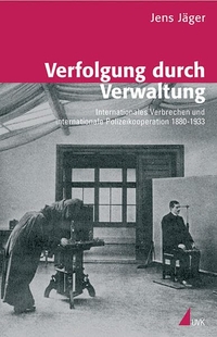 Cover: Jens Jäger. Verfolgung durch Verwaltung - Internationales Verbrechen und internationale Polizeikooperation 1880-1933. Habilitation. UVK Verlagsgesellschaft, Konstanz, 2007.
