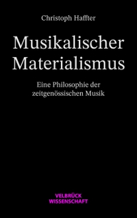 Buchcover: Christoph Haffter. Musikalischer Materialismus - Eine Philosophie der zeitgenössischen Musik. Velbrück Verlag, Weilerswist, 2023.