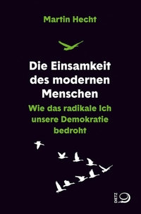 Buchcover: Martin Hecht. Die Einsamkeit des modernen Menschen - Wie das radikale Ich unsere Demokratie bedroht. J. H. W. Dietz Verlag, Bonn, 2021.