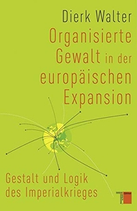 Buchcover: Dierk Walter. Organisierte Gewalt in der europäischen Expansion - Gestalt und Logik des Imperialkrieges. Hamburger Edition, Hamburg, 2014.