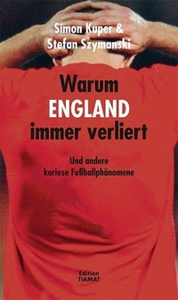 Buchcover: Simon Kuper / Stefan Szymanski. Warum England immer verliert - Und andere kuriose Fußballphänomene. Edition Tiamat, Berlin, 2012.