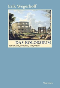 Buchcover: Erik Wegerhoff. Das Kolosseum - Bewundert, bewohnt, ramponiert. Klaus Wagenbach Verlag, Berlin, 2012.