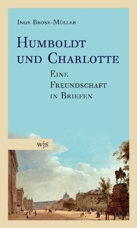 Cover: Inge Brose-Müller. Humboldt und Charlotte - Eine Freundschaft in Briefen. wjs verlag, Berlin, 2010.
