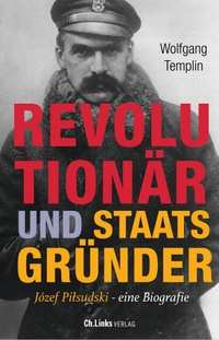 Buchcover: Wolfgang Templin. Revolutionär und Staatsgründer - Josef Pilsudski - Eine Biografie. Ch. Links Verlag, Berlin, 2022.