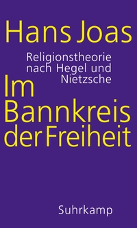 Buchcover: Hans Joas. Im Bannkreis der Freiheit - Religionstheorie nach Hegel und Nietzsche. Suhrkamp Verlag, Berlin, 2020.