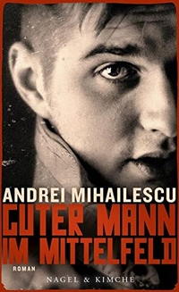Cover: Andrei Mihailescu. Guter Mann im Mittelfeld - Roman. Nagel und Kimche Verlag, Zürich, 2015.