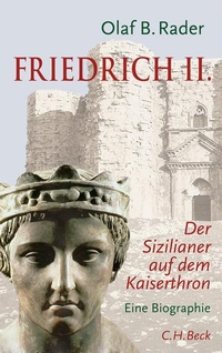 Buchcover: Olaf B. Rader. Friedrich II.  - Der Sizilianer auf dem Kaiserthron. Eine Biografie. C.H. Beck Verlag, München, 2010.