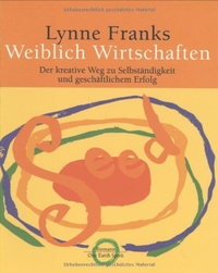 Buchcover: Lynne Franks. Weiblich wirtschaften - Der kreative Weg zur Selbständigkeit und geschäftlichem Erfolg. C. Bertelsmann Verlag, München, 2000.