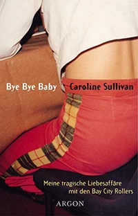 Buchcover: Caroline Sullivan. Bye Bye Baby - Meine tragische Liebesaffäre mit den Bay City Rollers. Argon Verlag, Berlin, 2001.