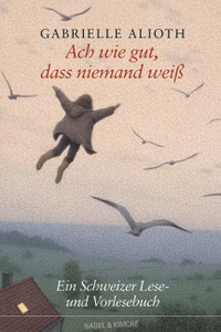 Buchcover: Gabrielle Alioth (Hg.). Ach wie gut, dass niemand weiß - Ein Schweizer Lese- und Vorlesebuch. (Ab 9 Jahre). Nagel und Kimche Verlag, Zürich, 2004.
