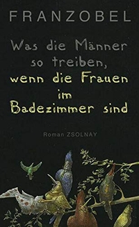 Cover: Franzobel. Was die Männer so treiben, wenn die Frauen im Badezimmer sind - Roman. Zsolnay Verlag, Wien, 2012.