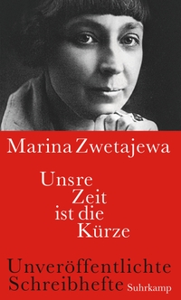 Cover: Marina Zwetajewa. Unsre Zeit ist die Kürze - Unveröffentlichte Schreibhefte. Suhrkamp Verlag, Berlin, 2017.