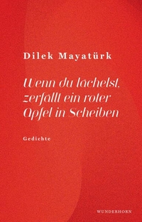 Dilek Mayatürk. Wenn du lächelst, zerfällt ein roter Apfel in Scheiben. Verlag Das Wunderhorn, Heidelberg, 2026.