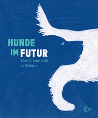Buchcover: Johannes Rieder / Susanna Rieder. Hunde im Futur - Eine Grammatik in Bildern (Ab 8 Jahre). Susanna Rieder Verlag, München, 2021.