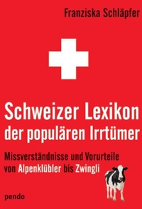 Buchcover: Franziska Schläpfer. Schweizer Lexikon der populären Irrtümer - Missverständnisse und Vorurteile von Alpenklübler bis Zwingli. Pendo Verlag, München, 2004.