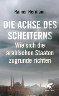 Buchcover: Rainer Hermann. Die Achse des Scheiterns - Wie sich die arabischen Staaten zugrunde richten. Klett-Cotta Verlag, Stuttgart, 2021.