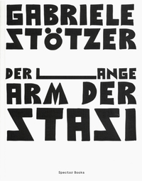 Buchcover: Gabriele Stötzer. Gabriele Stötzer. Der lange Arm der Stasi - Die Kunstszene der 1960er, 1970er und 1980er in Erfurt - ein Bericht. Spector Books, Leipzig, 2022.